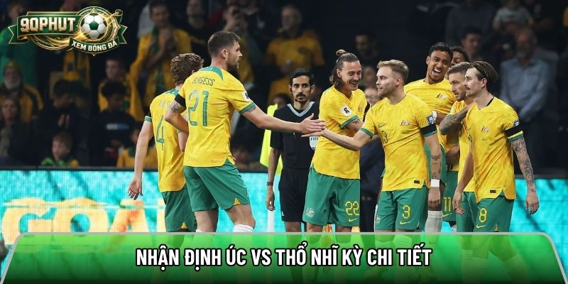 Nhận định Úc vs Thổ Nhĩ Kỳ chi tiết