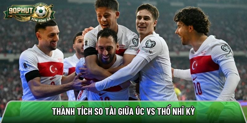 Thành tích so tài giữa Úc vs Thổ Nhĩ Kỳ