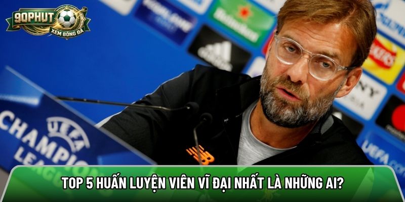 Top 5 huấn luyện viên vĩ đại nhất là những ai?